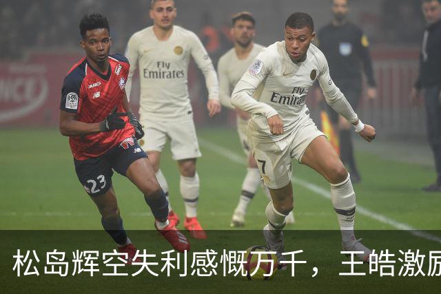 松岛辉空失利感慨万千，王皓激励队员重振士气